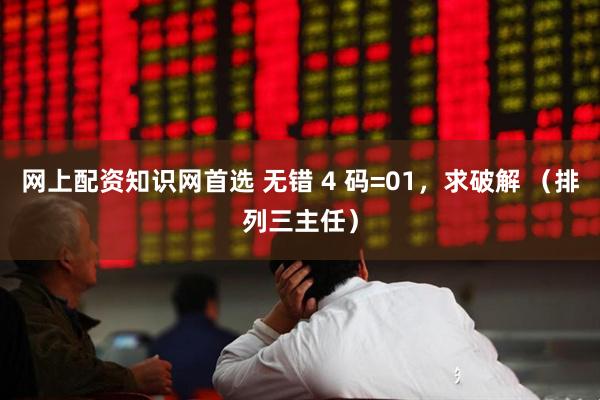 网上配资知识网首选 无错 4 码=01，求破解 （排列三主任）