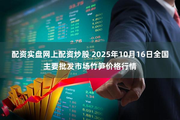 配资实盘网上配资炒股 2025年10月16日全国主要批发市场竹笋价格行情