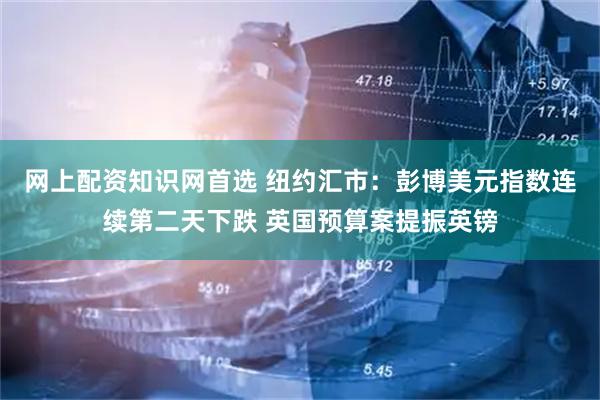 网上配资知识网首选 纽约汇市：彭博美元指数连续第二天下跌 英国预算案提振英镑