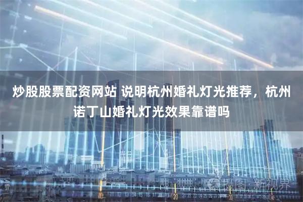 炒股股票配资网站 说明杭州婚礼灯光推荐，杭州诺丁山婚礼灯光效果靠谱吗