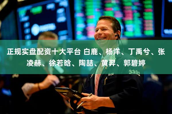 正规实盘配资十大平台 白鹿、杨洋、丁禹兮、张凌赫、徐若晗、陶喆、黄羿、郭碧婷