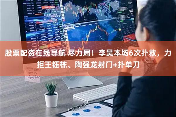 股票配资在线导航 尽力局！李昊本场6次扑救，力拒王钰栋、陶强龙射门+扑单刀