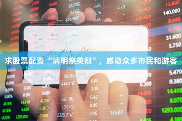 求股票配资 “清明祭英烈”，感动众多市民和游客