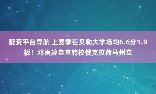 配资平台导航 上赛季在贝勒大学场均6.6分1.9板！邓雨婷自宣转校俄克拉荷马州立