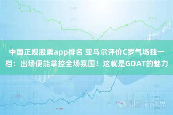 中国正规股票app排名 亚马尔评价C罗气场独一档：出场便能掌控全场氛围！这就是GOAT的魅力
