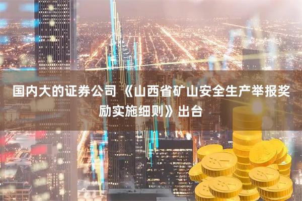 国内大的证券公司 《山西省矿山安全生产举报奖励实施细则》出台